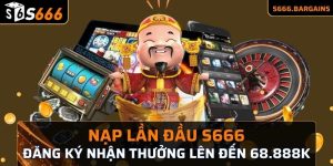 Nạp lần đầu s666 đăng ký ngay nhận thưởng lên đến 68.888k